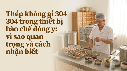 Thép không gỉ 304 trong thiết bị bào chế đông y: vì sao quan trọng và cách nhận biết