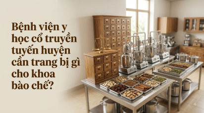 Bệnh viện y học cổ truyền tuyến huyện cần trang bị gì cho khoa bào chế?