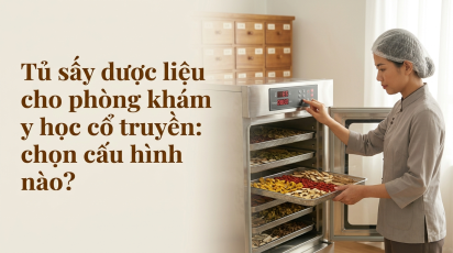 Tủ sấy dược liệu cho phòng khám y học cổ truyền: chọn cấu hình nào?