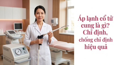 Áp lạnh cổ tử cung là gì? Chỉ định, chống chỉ định và hiệu quả