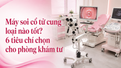 Máy soi cổ tử cung loại nào tốt? 6 tiêu chí chọn cho phòng khám tư
