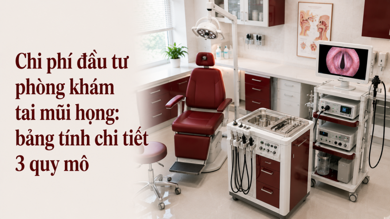 Chi phí đầu tư phòng khám tai mũi họng: bảng tính chi tiết 3 quy mô