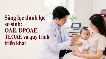 Sàng lọc thính lực sơ sinh: OAE, DPOAE, TEOAE và quy trình triển khai