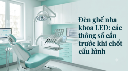Đèn ghế nha khoa LED: các thông số cần hỏi trước khi chốt cấu hình