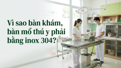Vì sao bàn khám, bàn mổ thú y phải làm bằng inox 304?