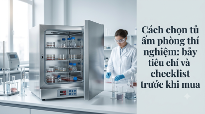 Cách chọn tủ ấm phòng thí nghiệm: bảy tiêu chí và checklist trước khi mua